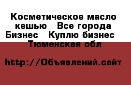 Косметическое масло кешью - Все города Бизнес » Куплю бизнес   . Тюменская обл.